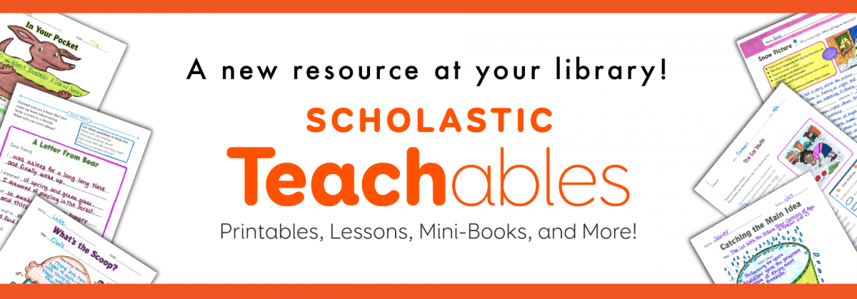A new resource at your library! Scolastic Teachables: Printables, Lessons, Mini-Books, and More!