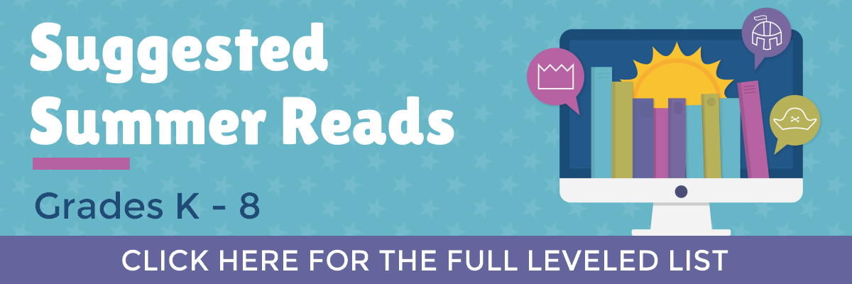 Suggested Summer Reads: Grades K - 8. Click here for the full leveled list.