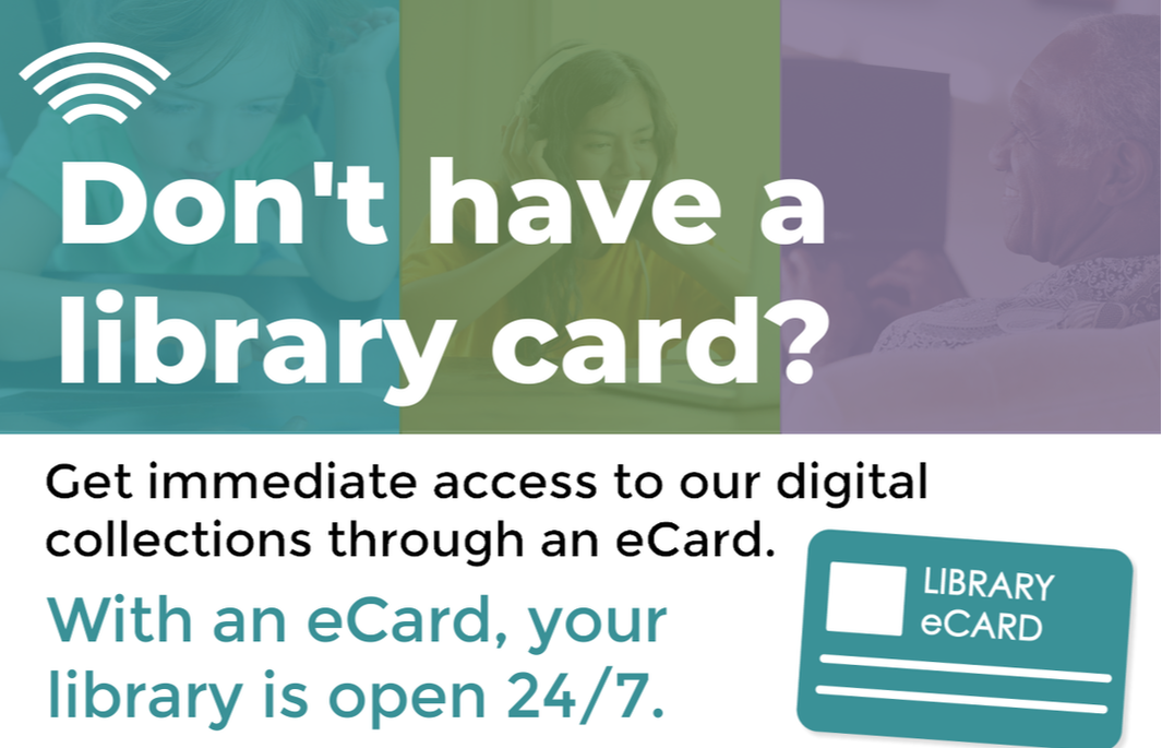 Don't have a library card? Get immediate access to our digital collections through an eCard. With an eCard, your library is open 24/7. Sign up! Click here for more information.
